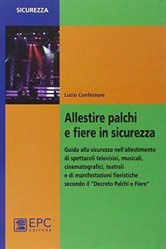 Allestire palchi e fiere in sicurezza. Guida alla sicurezza nell'allestimento di spettacoli televisivi, musicali, cinematografici, teatrali... Allestire palchi e fiere in sicurezza. Guida alla sicurezza nell'allestimento di spettacoli televisivi, musicali, cinematografici, teatrali...