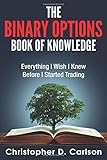 The Binary Options Book Of Knowledge: Everything I Wish I Had Known Before I Started Trading