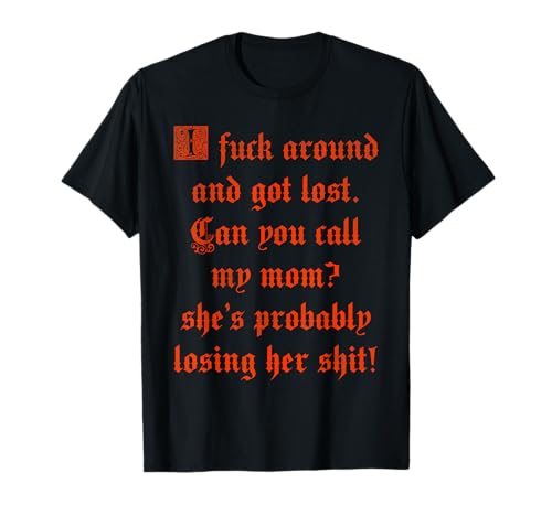 I fuck around and got lost Can you call my mom she’s T-Shirt
