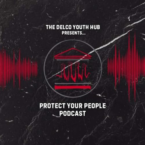 Protect Your People Podcast Presented by the Delco Youth Hub: Episode 1