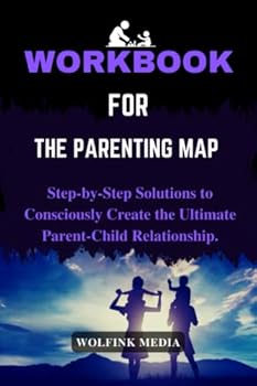 WORKBOOK FOR The Parenting Map: (A practical guide to Dr. Shefali Tsabary's book) Step-by-Step Solutions to Consciously Create the Ultimate Parent-Child Relationship. (FAMILY AND PARENTING SELF-HELP)