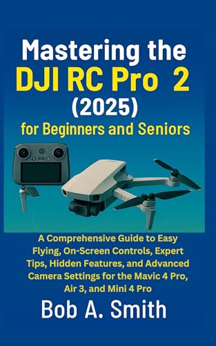 Mastering the DJI RC Pro 2 (2025) for Beginners and Seniors: A Comprehensive Guide to Easy Flying, On-Screen Controls, Expert Tips, Hidden Features, and ... (Camera and Video recording Guide Book 1)