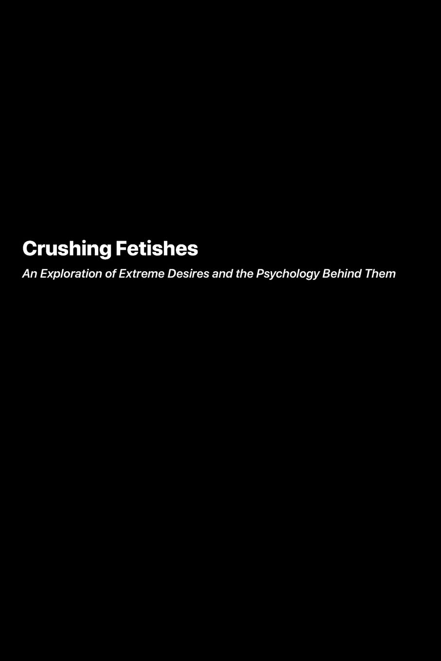 Crushing Fetishes: An Exploration of Extreme Desires and the Psychology Behind Them