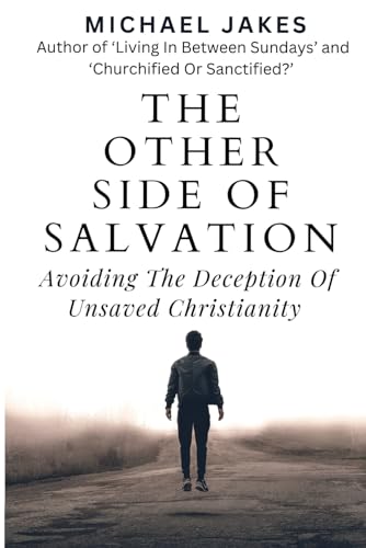 THE OTHER SIDE OF SALVATION: AVOIDING THE DECEPTION OF UNSAVED CHRISTIANITY