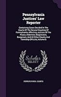 Pennsylvania Justices' Law Reporter: Containing Cases Decided in the Courts of the Several Counties of Pennsylvania, Affecting Justices of the Peace, Aldermen, Magistrates, Burgesses, and All Other Co 1342701674 Book Cover