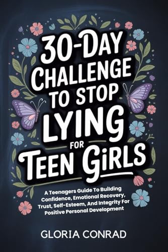 30-day Challenge To Stop Lying For Teen Girls: A Teenagers Guide To Building Confidence, Emotional Recovery, Trust, Self-Esteem, And Integrity For Positive Personal Development