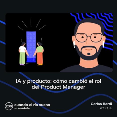 E230: IA y producto, c&oacute;mo cambi&oacute; el rol del Product Manager, Carlos Bardi - WeKall