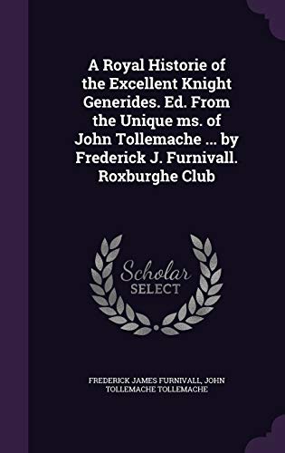 A Royal Historie of the Excellent Knight Generides. Ed. From the Unique ms. of John Tollemache ... by Frederick J. Furnivall. Roxburghe Club