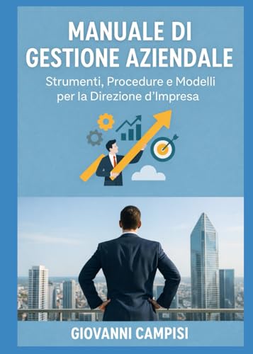 MANUALE DI GESTIONE AZIENDALE: Strumenti, Procedure e Modelli per la Direzione d'Impresa