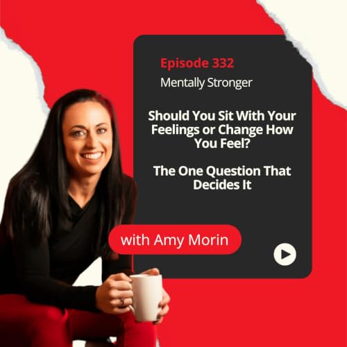 332 &mdash; Should You Sit With Your Feelings or Change How You Feel? The One Question That Decides It