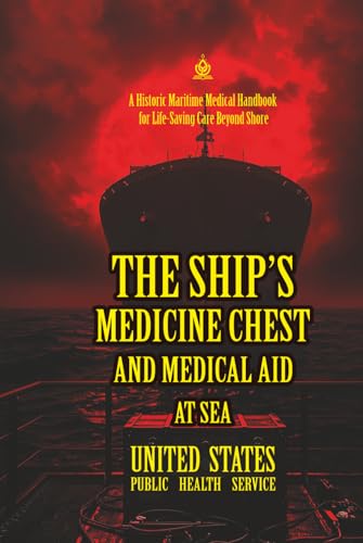 The Ship’s Medicine Chest and Medical Aid at Sea: [Annotated] A Historic Maritime Medical Handbook for Life-Saving Care Beyond Shore