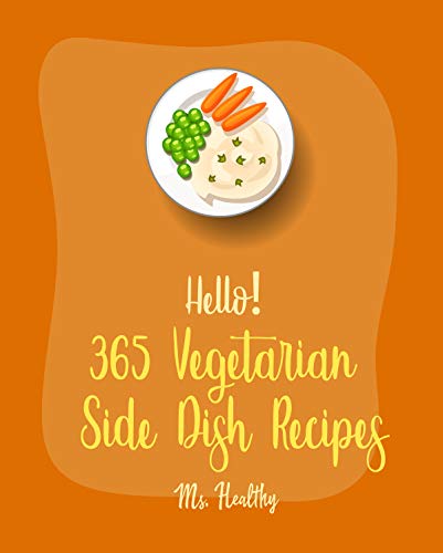 Hello! 365 Vegetarian Side Dish Recipes: Best Vegetarian Side Dish Cookbook Ever For