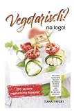Vegetarisch? na logo!: 120 leckere vegetarische Rezepte! Verwöhnen Sie Ihren Gaumen und werden Sie fleischlos glücklich! - Tiana Tiffert 
