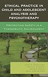 Ethical Practice in Child and Adolescent Analysis and Psychotherapy: Protecting Safety in a Therapeutic Environment