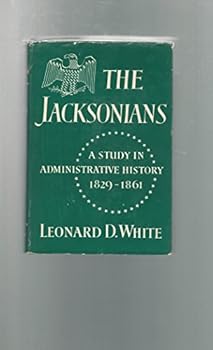 The Jacksonians: A Study in Administrative History 1829-1861