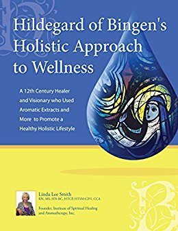 Hildegard of Bingen's Holistic Approach to Wellness: A 12th Century Healer and Visionary Who Used Aromatic Extracts and More to Promote a Healthy Holistic Lifestyle