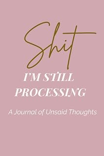 Shit I’m Still Processing: A Therapeutic Writing Journal to Unpack Your Thoughts and Heal Within