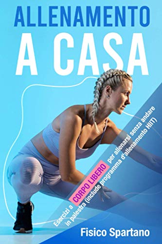 Allenamento a Casa: Esercizi A Corpo Libero Per Allenarsi Senza Andare In Palestra (Include Programma Di Allenamento HIIT) (Allenarsi a Casa come se fossi in Palestra) (Italian Edition)