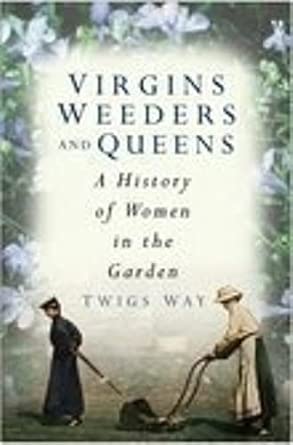 Virgins Weeders and Queens: A History of Women in the Garden First Edition book cover
