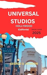 UNIVERSAL STUDIOS HOLLYWOOD (Califonia) TRAVEL GUIDE 2025: "A Journey Through Magic, Adventure, and Iconic Entertainment"