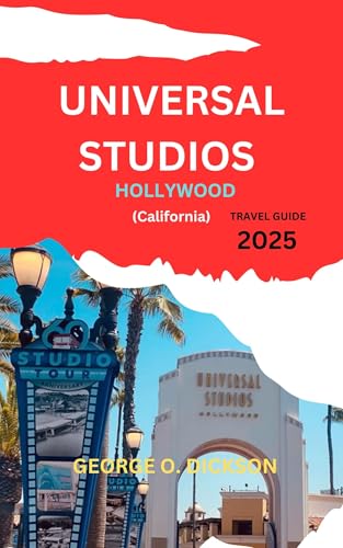 UNIVERSAL STUDIOS HOLLYWOOD (Califonia) TRAVEL GUIDE 2025: "A Journey Through Magic, Adventure, and Iconic Entertainment"