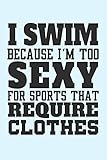 I Swim Because I'm Too Sexy for Sports that Require Clothes: Funny Sports Health Journal and...