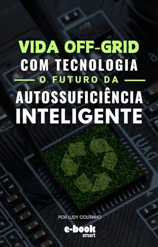 Vida Off-Grid com Tecnologia: O Futuro da Autossuficiência Inteligente