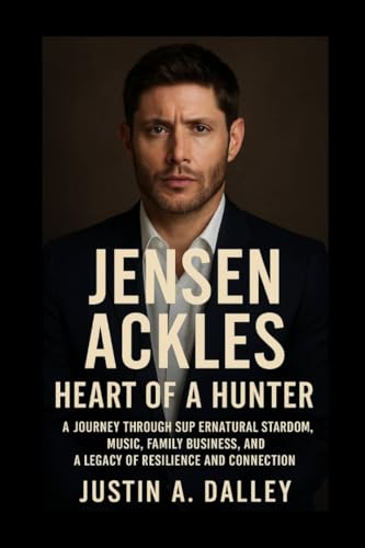 Jensen Ackles: Heart of a Hunter: A Journey Through Supernatural