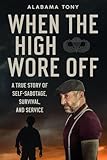 When The High Wore Off: A True Story of Self-Sabatoge, Survial, and Service