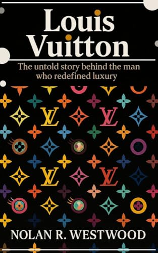 LOUIS VUITTON: The Untold story behind the man who redefined luxury (English Edition)