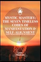 Mystic Mastery: The Seven Timeless Codes of Manifestation & Self-Alignment: A Soul-Aligned Guidebook for the Modern Mystic B0F63V1THQ Book Cover