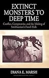 Extinct Monsters to Deep Time: Conflict, Compromise, and the Making of Smithsonian's Fossil Halls (Museums and Collections (11))
