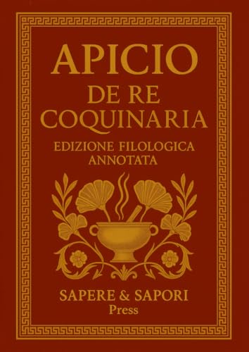 Apicio – De Re Coquinaria. Edizione Filologica Annotata: Ricette, note simboliche e glossario della cucina romana antica