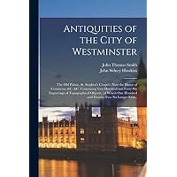 Antiquities of the City of Westminster; the Old Palace, St. Stephen's Chapel,