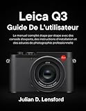  Leica Q3 Guide de l\'utilisateur: Le manuel complet étape par étape avec des conseils d\'experts, des instructions d\'installation et des astuces de photographie professionnelle