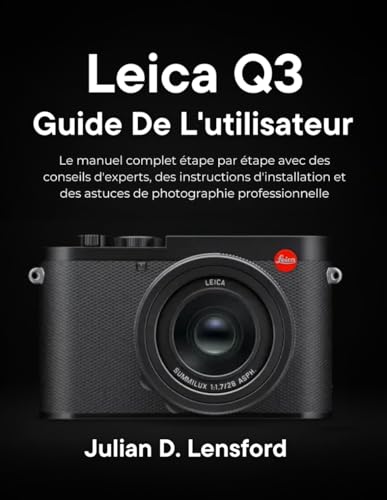 Leica Q3 Guide de l'utilisateur: Le manuel complet étape par étape avec des conseils d'experts, des instructions d'installation et des astuces de photographie professionnelle