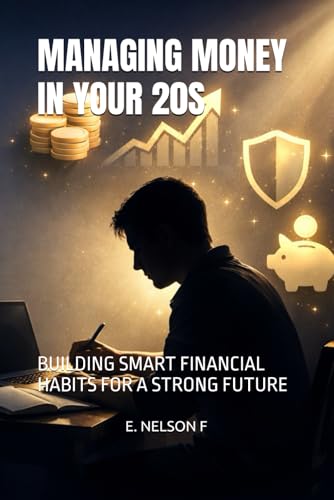 MANAGING MONEY IN YOUR 20S: BUILDING SMART FINANCIAL HABITS FOR A STRONG FUTURE