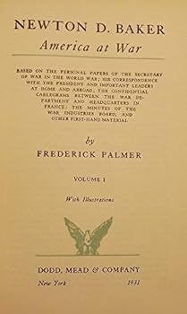 Newton D. Baker: America at war : based on the personal papers of the Secretary of War in the World War, his correspondence with the President and ... Board, and other first-hand material