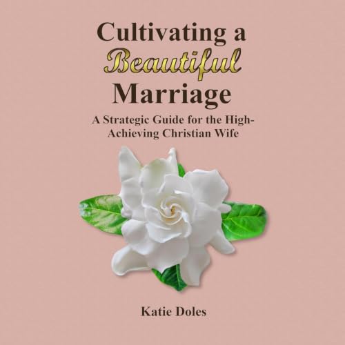 Cultivating a Beautiful Marriage: A Strategic Guide for the High-Achieving Christian Wife cover art