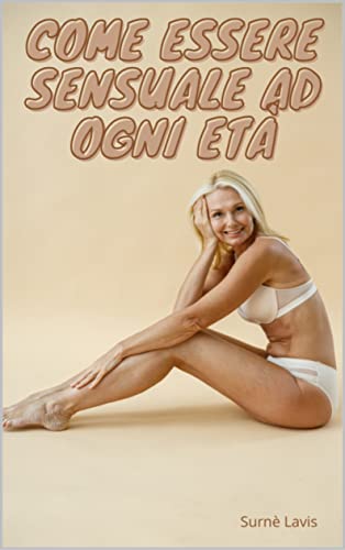 Come Essere Sensuale Ad Ogni Età (Italian Edition)
