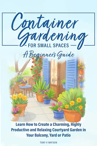 Container Gardening for Small Spaces: A Beginners' Guide: Learn How