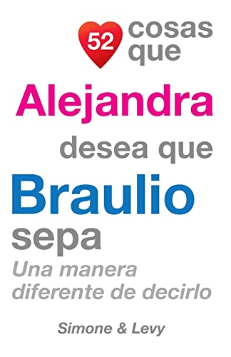 52 Cosas Que Alejandra Desea Que Braulio Sepa: Una Manera Diferente de Decirlo (Spanish Edition)