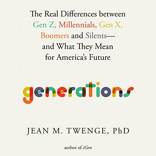 Generations: The Real Differences between Gen Z, Millennials, Gen X, Boomers, and Silents—and What They Mean for America's Future