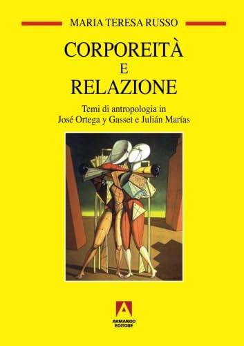 Corporeità E Relazione. Temi Di Antropologia In José Ortega Y Gasset E Juliàn Marìas