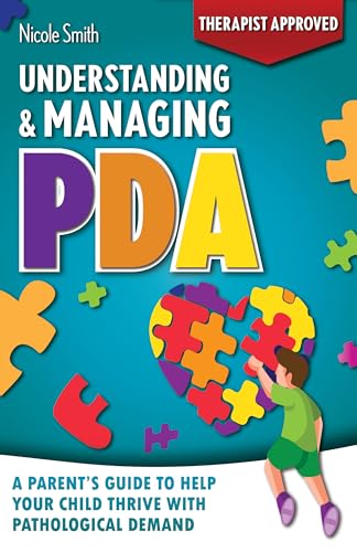 Understanding & Managing PDA: The Ultimate Parent’s Guide to Managing Emotions, Meltdowns, and Everyday Demands to Help Your Child Thrive with Pathological Demand Avoidance