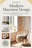  The Art of Modern Macramé Design: A DIY Macramé Handbook for Functional, Stylish, and Sustainable Living