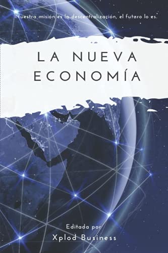 La nueva economía: Nuestra misión es la descentralización, el futuro lo es. (Spanish Edition)