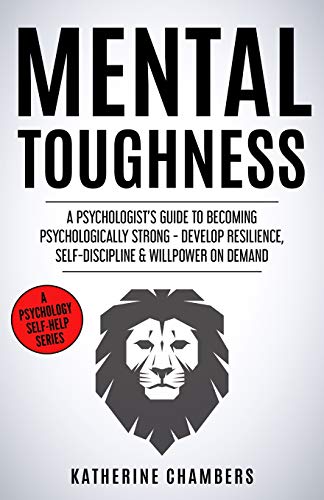 Mental Toughness: A Psychologist's Guide to Becoming Psychologically Strong - Develop Resilience, Self-Discipline & Willpower on Demand (Psychology Self-Help)