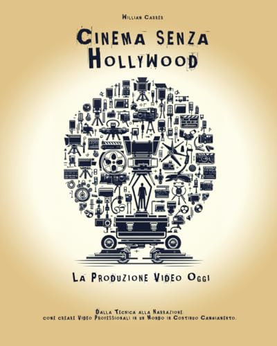 Cinema Senza Hollywood – La Produzione Video Oggi: Dalla tecnica alla narrazione: come creare video professionali in un mondo in continuo cambiamento.