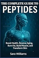 The Complete Guide To Peptides: Boost Health, Reverse Aging, Burn Fat, Build Muscle, and Transform Skin B0FPCL4ZXZ Book Cover